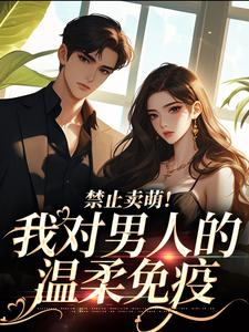 宋岁欢顾堇小说《禁止卖萌！我对男人的温柔免疫》完整版免费阅读