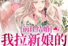 完整版《前任结婚,我拉新娘的前男友闪婚》小说免费阅读-书格格