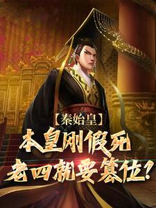 秦始皇：本皇刚假死老四就要篡位？小说全文阅读需要付费吗？寻找免费资源