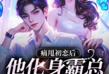 痛甩初恋后,他化身霸总来复仇了!小说免费资源,痛甩初恋后,他化身霸总来复仇了!在线阅读-书格格