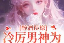 醉酒误撩！冷厉男神为她沦陷情海小说完结了吗？在哪里可以免费读到？-书格格