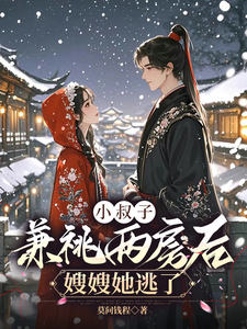 在线寻找小叔子兼祧两房后，嫂嫂她逃了小说的无删减版本