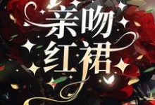 已完结小说《亲吻红裙》章节免费阅读-书格格