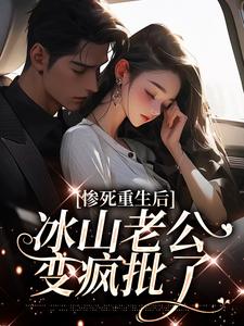 小说《惨死重生后，冰山老公变疯批了》章节免费阅读