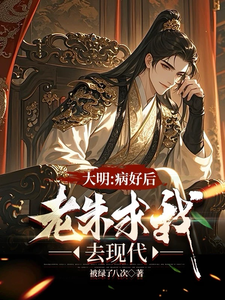 大明：治好病后，老朱求我去现代小说的免费电子版在哪里可以下载或阅读？