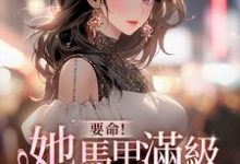 要命！她马甲满级，你惹她干嘛小说最新章节在哪里可以读到？-书格格