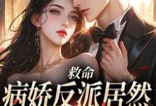 救命，病娇反派居然对丧尸下口这本小说完结了吗？免费查看最新章节-书格格