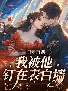 旧爱再遇，我被他钉在表白墙小说全文哪里可以免费看？