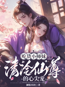 小说《吃货小师妹，清冷仙尊的心尖宠》完整版章节免费阅读