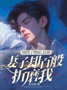 我得了绝症，总裁妻子却百般折磨我小说有没有完结版在线？
