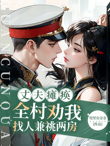丈夫瘫痪！全村劝我找人兼祧两房免费阅读，丈夫瘫痪！全村劝我找人兼祧两房章节目录