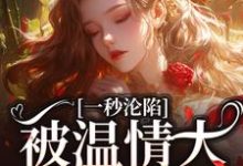 完结版《一秒沦陷，被温情大佬诱宠了》在线免费阅读-书格格