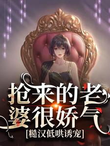 小说《抢来的老婆很娇气，糙汉低哄诱宠》完整版章节免费阅读