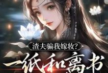 完结版《渣夫骗我嫁妆？一纸和离书你就签吧》章节阅读-书格格