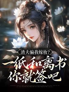 完结版《渣夫骗我嫁妆？一纸和离书你就签吧》章节阅读
