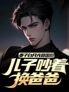 小说《妻子白月光回国后，儿子吵着换爸爸》在线章节阅读