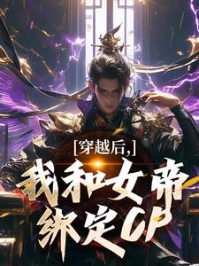 在线寻找穿越后，我和女帝绑定CP小说的无删减版本