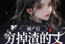 破产后，穷掉渣的丈夫他摊牌了小说的免费阅读版本在哪里可以找到？-书格格