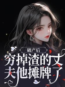 破产后，穷掉渣的丈夫他摊牌了小说的免费阅读版本在哪里可以找到？