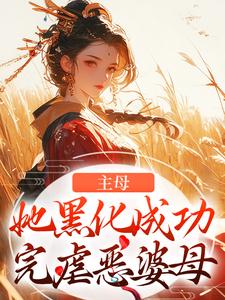 求主母她黑化成功，完虐恶婆母小说免费资源