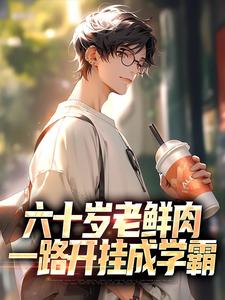 完结版《六十岁老鲜肉，一路开挂成学霸》章节阅读