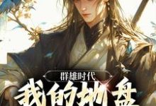 已完结小说《群雄时代：我的地盘全靠抢！》最新章节-书格格