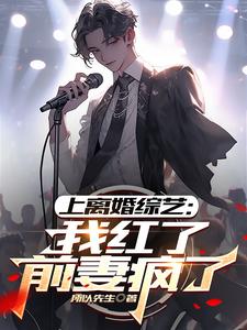 上离婚综艺：我红了，前妻疯了小说的所有章节都能在哪里免费读到？