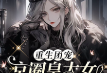 重生团宠：京圈皇太女是满级大佬小说，重生团宠：京圈皇太女是满级大佬在线阅读-书格格