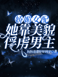 娇媚女配，她靠美貌俘虏男主小说完结版章节免费阅读