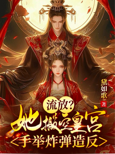 完结版《流放？她搬空皇宫，手举炸弹造反》在线免费阅读