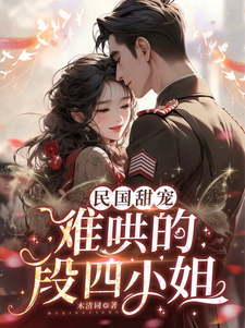 已完结小说《民国甜宠：难哄的段四小姐》在线章节阅读