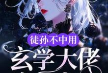 小说完整版《徒孙不中用，玄学大佬亲自出山》免费阅读-书格格