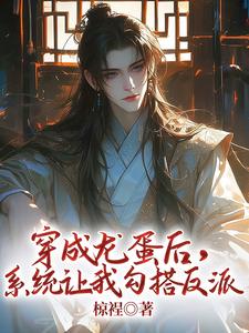 穿成龙蛋后，系统让我勾搭反派顾舟小说在线章节目录阅读最新章节