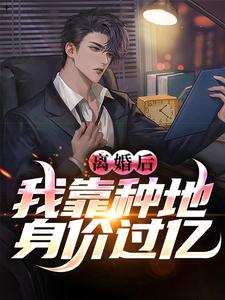 完结版《离婚后，我靠种地身价过亿》章节目录在线阅读