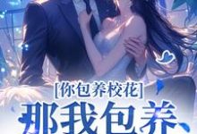 小说《你包养校花？那我包养校草，齐活！》完整版在线章节免费阅读-书格格