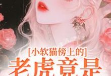 小软猫傍上的老虎竟是帝国大佬许棉陆戾,小软猫傍上的老虎竟是帝国大佬在线无弹窗阅读-书格格