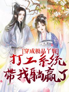已完结小说《穿成极品丫鬟，打工系统带我躺赢了》在线章节阅读