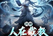 求封神：人在截教，写日记成神小说的全文免费阅读链接-书格格