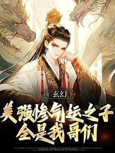完结版《玄幻：美强惨气运之子全是我哥们》章节阅读