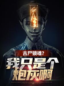 古尸锁魂？我只是个炮灰啊完整版最新章节，古尸锁魂？我只是个炮灰啊章节在线阅读