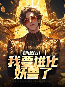 都退后！我要进化妖兽了陈吉孙灵儿，都退后！我要进化妖兽了小说免费阅读