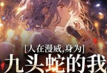 人在漫威，身为九头蛇的我成了团宠小说有没有完结版在线？-书格格