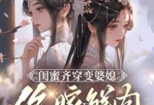 闺蜜齐穿变婆媳,你嫁鲜肉我也嫁免费阅读,闺蜜齐穿变婆媳,你嫁鲜肉我也嫁叶轻轻-书格格
