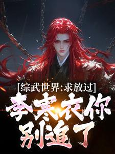 曹安李寒衣小说综武世界：求放过！李寒衣你别追了在线阅读章节