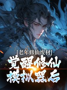 完整版小说《老年修仙废材，觉醒修仙模拟器后》免费阅读