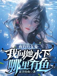 曹昆钟薇小说夜钓钓女鬼，我问她水下哪里有鱼章节免费阅读