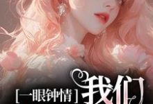 一眼钟情,我们沉沦不已小说完结了吗?在哪里可以免费读到?-书格格