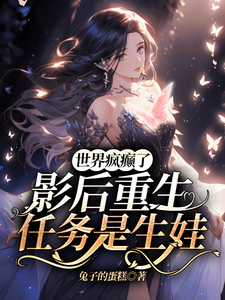 世界疯癫了，影后重生任务是生娃这本小说怎么样？免费在线阅读试试