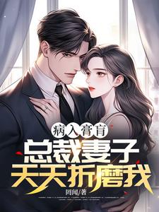 病入膏肓，总裁妻子天天折磨我顾松余赧，病入膏肓，总裁妻子天天折磨我小说免费阅读