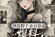 别惹假千金会算命,爆料顺嘴的事完整版小说免费阅读,别惹假千金会算命,爆料顺嘴的事小说-书格格